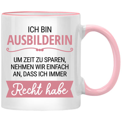 Ich bin Ausbilderin. Um Zeit zu sparen, nehmen wir an, dass ich Recht habe. -lustige Tasse mit Spruch als Geschenk für Ausbilder oder Ausbilderin