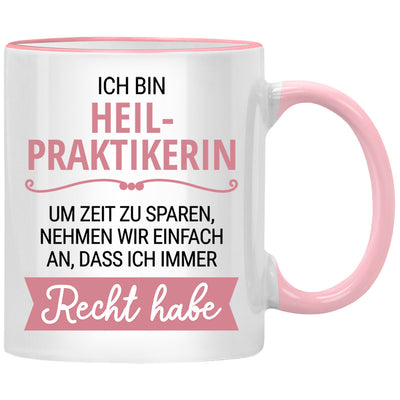 Ich bin Heilpraktikerin. Um Zeit zu sparen, nehmen wir an, dass ich Recht habe. Lustige Tasse mit Spruch als Geschenk für Heilpraktiker oder Heilpraktikerin