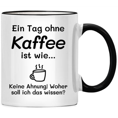 Ein Tag ohne Kaffee ist wie keine Ahnung: Tasse mit Spruch lustig