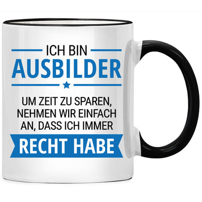 Ich bin Ausbilder. Um Zeit zu sparen, nehmen wir an, dass ich Recht habe. Lustige Tasse mit Spruch als besonderes Geschenk für Ausbilder und Ausbilderin