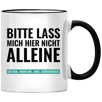 Bitte lass mich hier nicht alleine. Ich mein... neuer Job... Juhu... Glückwunsch. - Tasse mit Spruch zum Abschied für Kollegen